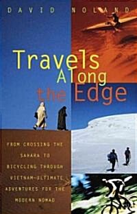 Travels Along the Edge: 40 Ultimate Adventures for the Modern Nomad--From Crossing the Sahara to Bicycli ng Through Vietnam (Paperback)