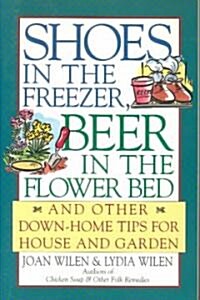 Shoes in the Freezer, Beer in the Flower Bed: And Other Down-Home Tips for House and Garden (Paperback, Original)