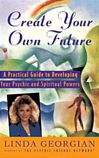 Create Your Own Future: A Practical Guide to Developing Your Psychic and Spiritual Powers (Paperback, Original)
