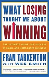 What Losing Taught Me about Winning: The Ultimate Guide for Success in Small and Home-Based Business (Paperback)
