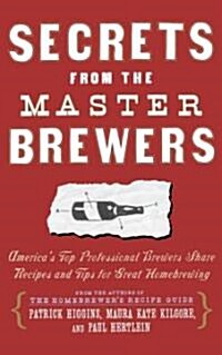 Secrets from the Master Brewers: Americas Top Professional Brewers Share Recipes and Tips for Great Homebrewing (Paperback, Original)