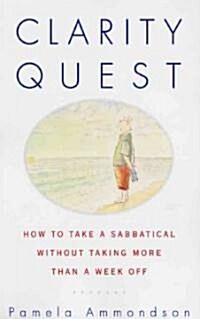 Clarity Quest: How to Take a Sabbatical Without Taking More Than a Week Off (Paperback, Original)