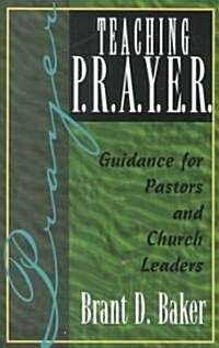 Teaching P.R.A.Y.E.R. (Prayer): Guidance for Pastors and Spiritual Leaders (Paperback)