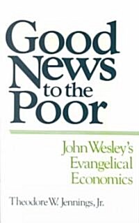 Good News to the Poor: John Wesleys Evangelical Economics (Paperback)