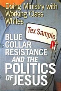 Blue Collar Resistance and the Politics of Jesus: Doing Ministry with Working Class Whites (Paperback)