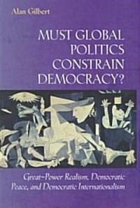 Must Global Politics Constrain Democracy?: Great-Power Realism, Democratic Peace, and Democratic Internationalism (Paperback)