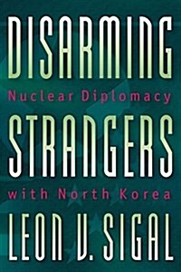 Disarming Strangers: Nuclear Diplomacy with North Korea (Paperback)