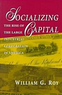 Socializing Capital: The Rise of the Large Industrial Corporation in America (Paperback)