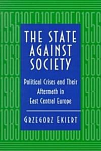 The State Against Society: Political Crises and Their Aftermath in East Central Europe (Paperback)
