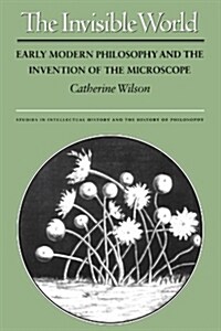 The Invisible World: Early Modern Philosophy and the Invention of the Microscope (Paperback, Revised)