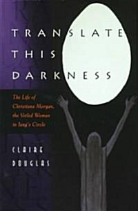Translate This Darkness: The Life of Christiana Morgan, the Veiled Woman in Jungs Circle (Paperback)