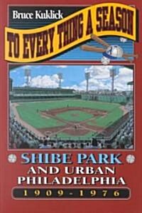 To Every Thing a Season: Shibe Park and Urban Philadelphia, 1909-1976 (Paperback)
