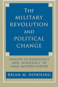 The Military Revolution and Political Change: Origins of Democracy and Autocracy in Early Modern Europe (Paperback)