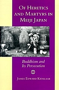 Of Heretics and Martyrs in Meiji Japan: Buddhism and Its Persecution (Paperback)