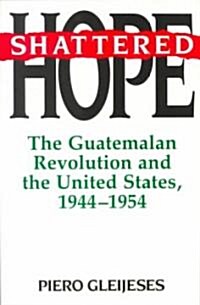 Shattered Hope: The Guatemalan Revolution and the United States, 1944-1954 (Paperback)