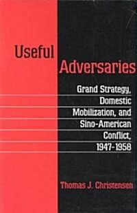 Useful Adversaries: Grand Strategy, Domestic Mobilization, and Sino-American Conflict, 1947-1958 (Paperback)