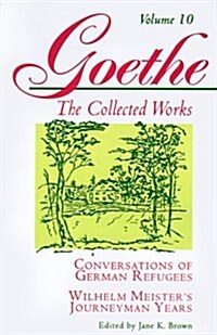 Goethe, Volume 10: Conversations of German Refugees--Wilhelm Meisters Journeyman Years or the Renunciants (Paperback)