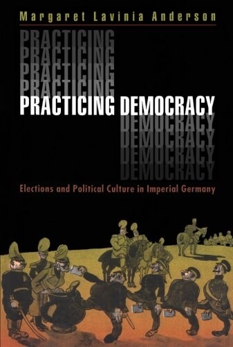 Practicing Democracy: Elections and Political Culture in Imperial Germany (Paperback)
