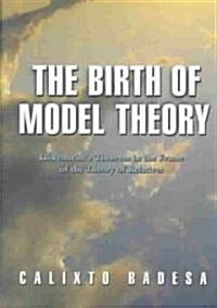The Birth of Model Theory: L?enheims Theorem in the Frame of the Theory of Relatives (Hardcover)