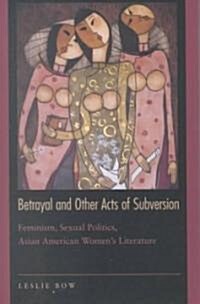 Betrayal and Other Acts of Subversion: Feminism, Sexual Politics, Asian American Womens Literature (Paperback)