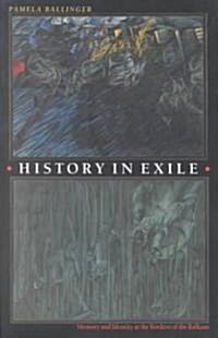 History in Exile: Memory and Identity at the Borders of the Balkans (Paperback)