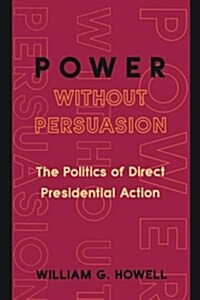 Power Without Persuasion: The Politics of Direct Presidential Action (Paperback)