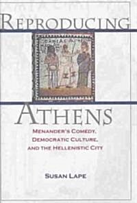 Reproducing Athens: Menanders Comedy, Democratic Culture, and the Hellenistic City (Hardcover)