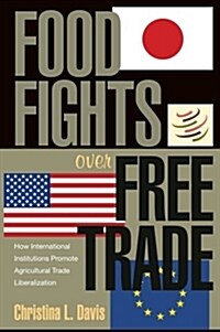 Food Fights Over Free Trade: How International Institutions Promote Agricultural Trade Liberalization (Paperback)