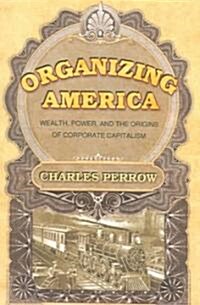 Organizing America: Wealth, Power, and the Origins of Corporate Capitalism (Paperback, Revised)
