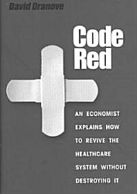 Code Red: An Economist Explains How to Revive the Healthcare System Without Destroying It (Hardcover)