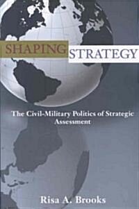Shaping Strategy: The Civil-Military Politics of Strategic Assessment (Paperback)