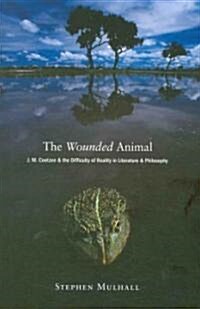 The Wounded Animal: J. M. Coetzee and the Difficulty of Reality in Literature Anj. M. Coetzee and the Difficulty of Reality in Literature (Paperback)