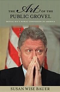 The Art of the Public Grovel: Sexual Sin and Public Confession in America (Hardcover)