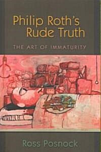 Philip Roths Rude Truth: The Art of Immaturity (Paperback)