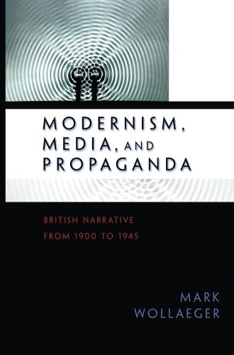 Modernism, Media, and Propaganda: British Narrative from 1900 to 1945 (Paperback)
