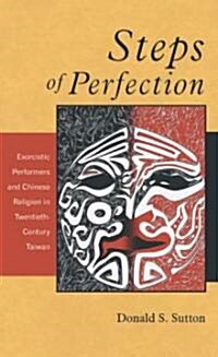 Steps of Perfection: Exorcistic Performers and Chinese Religion in Twentieth-Century Taiwan (Hardcover)