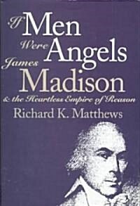 If Men Were Angels: James Madison and the Heartless Empire of Reason (Hardcover)