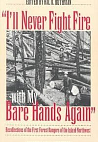 Ill Never Fight Fire with My Bare Hands Again: Recollections of the First Forest Rangers of the Inland Northwest (Paperback)