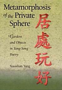 Metamorphosis of the Private Sphere: Gardens and Objects in Tang-Song Poetry (Hardcover)