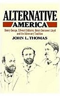 Alternative America: Henry George, Edward Bellamy, Henry Demarest Lloyd and the Adversary Tradition (Hardcover)