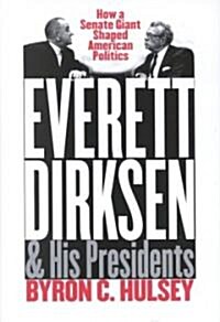 Everett Dirksen and His Presidents: How a Senate Giant Shaped American Politics (Hardcover)