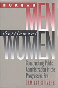 Bureau Men, Settlement Women: Constructing Public Administration in the Progressive Era (Paperback)