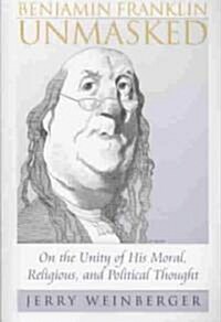 Benjamin Franklin Unmasked: On the Unity of His Moral, Religious, and Political Thought (Paperback)