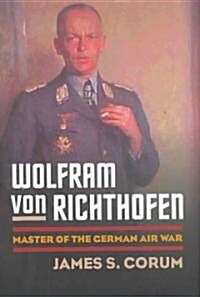 Wolfram Von Richthofen: Master of the German Air War (Hardcover)