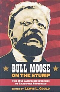 Bull Moose on the Stump: The 1912 Campaign Speeches of Theodore Roosevelt (Hardcover)