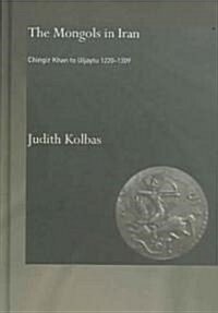 The Mongols in Iran : Chingiz Khan to Uljaytu 1220–1309 (Hardcover)