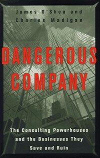 Dangerous company : the consulting powerhouses and the businesses they save and ruin 1st ed