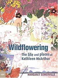 Wildflowering: The Life and Places of Kathleen McArthur (Paperback)