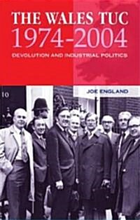 The Wales TUC, 1974-2004 : Devolution and Industrial Politics (Paperback)