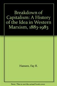 The breakdown of capitalism : a history of the idea in western Marxism, 1883-1983
